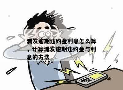 浦发逾期违约金利息怎么算，计算浦发逾期违约金与利息的方法