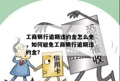 工商银行逾期违约金怎么免，如何避免工商银行逾期违约金？