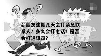 薪朋友逾期几天会打紧急联系人？多久会打电话？是否会打通讯录？