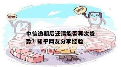 中信逾期后还清能否再次贷款？知乎网友分享经验