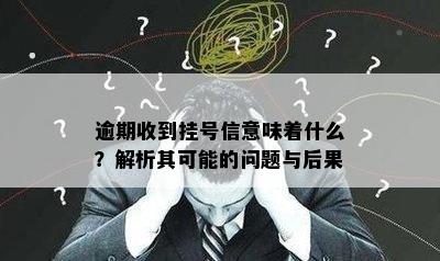 逾期收到挂号信意味着什么？解析其可能的问题与后果