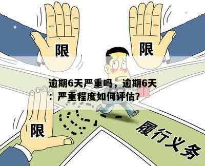 逾期6天严重吗，逾期6天：严重程度如何评估？