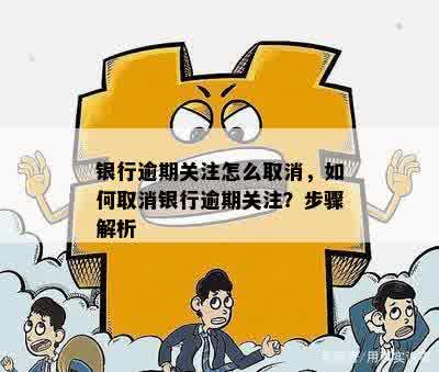 银行逾期关注怎么取消，如何取消银行逾期关注？步骤解析