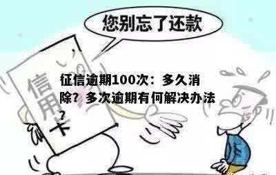 征信逾期100次：多久消除？多次逾期有何解决办法？