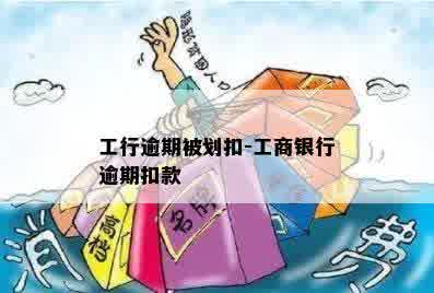 工行逾期被划扣-工商银行逾期扣款