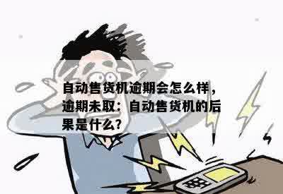 自动售货机逾期会怎么样，逾期未取：自动售货机的后果是什么？