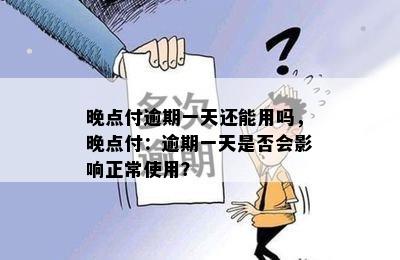 晚点付逾期一天还能用吗，晚点付：逾期一天是否会影响正常使用？