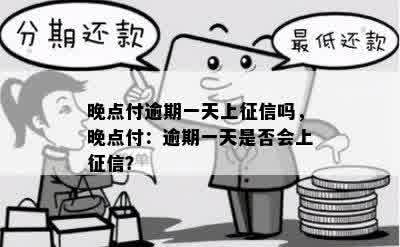 晚点付逾期一天上征信吗，晚点付：逾期一天是否会上征信？