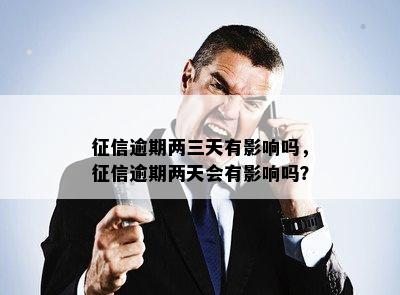 征信逾期两三天有影响吗，征信逾期两天会有影响吗？