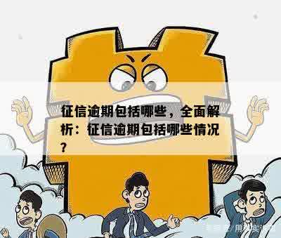 征信逾期包括哪些，全面解析：征信逾期包括哪些情况？