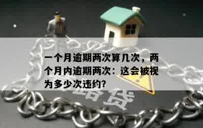 一个月逾期两次算几次，两个月内逾期两次：这会被视为多少次违约？