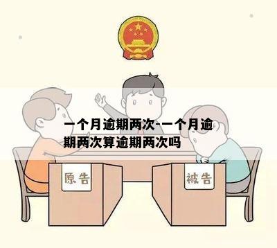 一个月逾期两次-一个月逾期两次算逾期两次吗