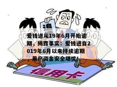 爱钱进从19年6月开始逾期，揭露事实：爱钱进自2019年6月以来持续逾期，用户资金安全堪忧！