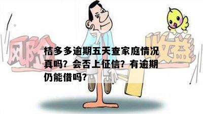 桔多多逾期五天查家庭情况真吗？会否上征信？有逾期仍能借吗？