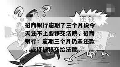 招商银行逾期了三个月说今天还不上要移交法院，招商银行：逾期三个月仍未还款，或将被移交给法院