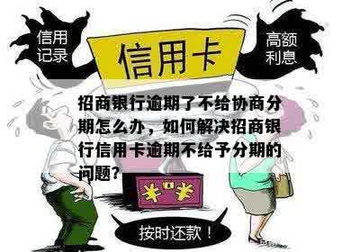 招商银行逾期了不给协商分期怎么办，如何解决招商银行信用卡逾期不给予分期的问题？