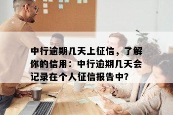 中行逾期几天上征信，了解你的信用：中行逾期几天会记录在个人征信报告中？