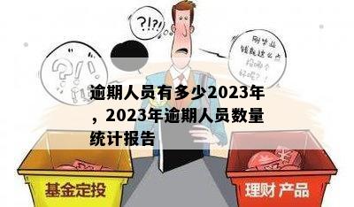 逾期人员有多少2023年，2023年逾期人员数量统计报告