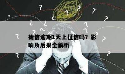 捷信逾期1天上征信吗？影响及后果全解析