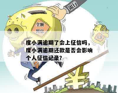 度小满逾期了会上征信吗，度小满逾期还款是否会影响个人征信记录？