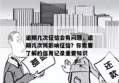 逾期几次征信会有问题，逾期几次将影响征信？你需要了解的信用记录重要知识