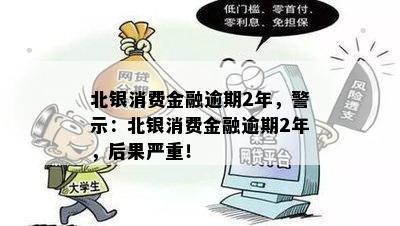 北银消费金融逾期2年，警示：北银消费金融逾期2年，后果严重！