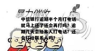 中信银行逾期半个月打电话就马上还了还会再打吗？逾期几天会给本人打电话？还会打给联系人吗？