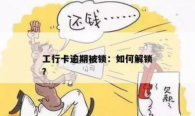 工行卡逾期被锁：如何解锁？