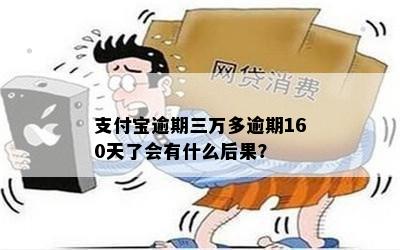 支付宝逾期三万多逾期160天了会有什么后果？