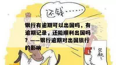 银行有逾期可以出国吗，有逾期记录，还能顺利出国吗？——银行逾期对出国旅行的影响