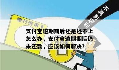 支付宝逾期期后还是还不上怎么办，支付宝逾期期后仍未还款，应该如何解决？