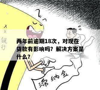 两年前逾期18次，对现在贷款有影响吗？解决方案是什么？