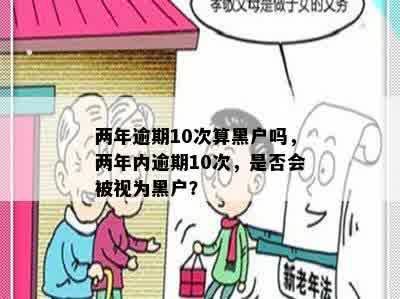 两年逾期10次算黑户吗，两年内逾期10次，是否会被视为黑户？