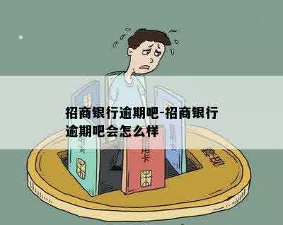 招商银行逾期吧-招商银行逾期吧会怎么样