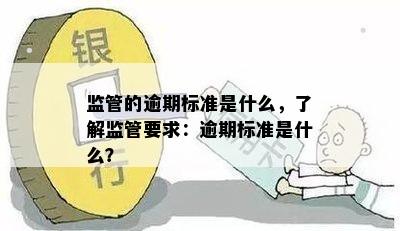 监管的逾期标准是什么，了解监管要求：逾期标准是什么？