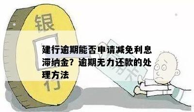 建行逾期能否申请减免利息滞纳金？逾期无力还款的处理方法