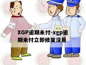 XGP逾期未付-xgp逾期未付立即修复没用