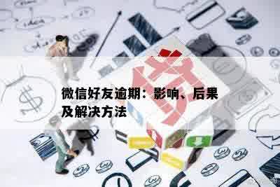 微信好友逾期：影响、后果及解决方法