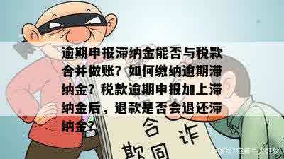 逾期申报滞纳金能否与税款合并做账？如何缴纳逾期滞纳金？税款逾期申报加上滞纳金后，退款是否会退还滞纳金？