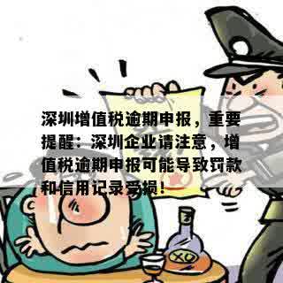 深圳增值税逾期申报，重要提醒：深圳企业请注意，增值税逾期申报可能导致罚款和信用记录受损！