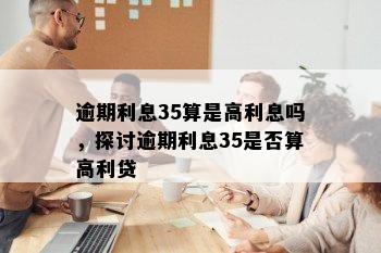 逾期利息35算是高利息吗，探讨逾期利息35是否算高利贷