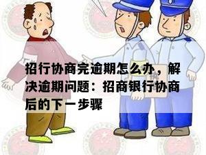 招行协商完逾期怎么办，解决逾期问题：招商银行协商后的下一步骤