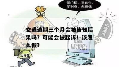 交通逾期三个月会被告知后果吗？可能会被起诉！该怎么做？