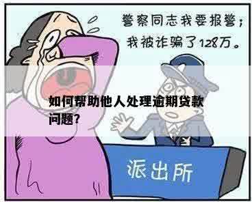 如何帮助他人处理逾期贷款问题？