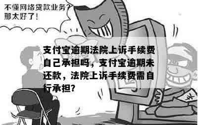 支付宝逾期法院上诉手续费自己承担吗，支付宝逾期未还款，法院上诉手续费需自行承担？