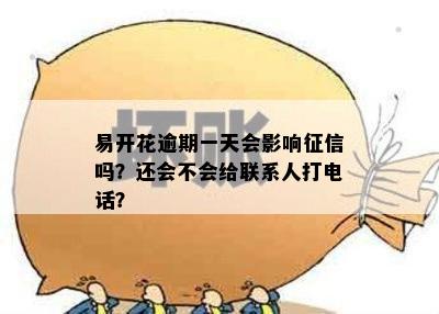 易开花逾期一天会影响征信吗？还会不会给联系人打电话？