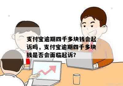 支付宝逾期四千多块钱会起诉吗，支付宝逾期四千多块钱是否会面临起诉？