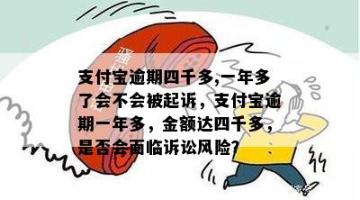 支付宝逾期四千多,一年多了会不会被起诉，支付宝逾期一年多，金额达四千多，是否会面临诉讼风险？