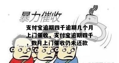 支付宝逾期四千逾期几个月上门催收，支付宝逾期四千，数月上门催收仍未还款