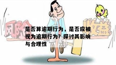 是否算逾期行为，是否应被视为逾期行为？探讨其影响与合理性